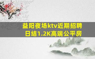 益阳夜场ktv近期招聘日结1.2K高端公平房